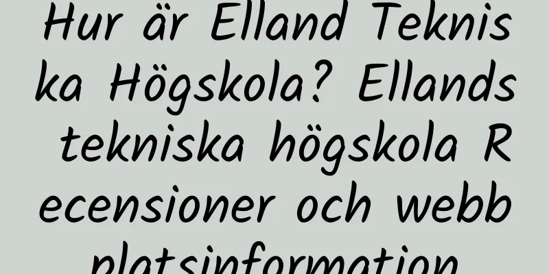 Hur är Elland Tekniska Högskola? Ellands tekniska högskola Recensioner och webbplatsinformation