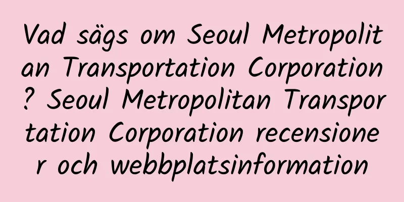 Vad sägs om Seoul Metropolitan Transportation Corporation? Seoul Metropolitan Transportation Corporation recensioner och webbplatsinformation