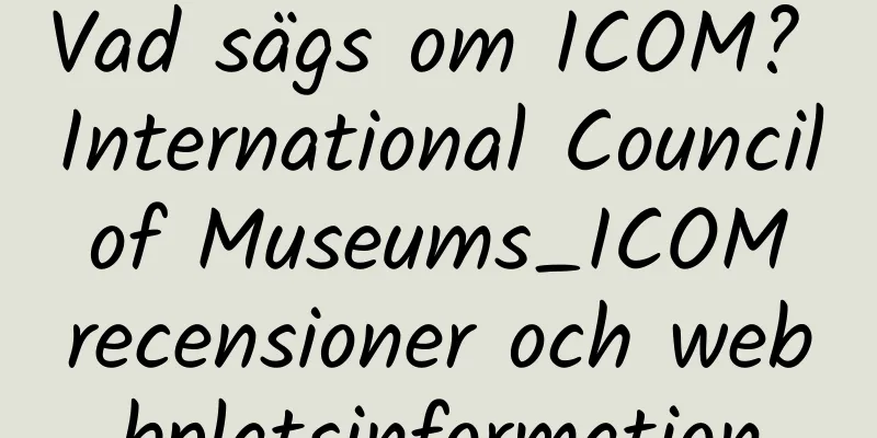 Vad sägs om ICOM? International Council of Museums_ICOM recensioner och webbplatsinformation