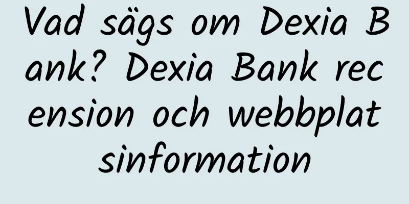 Vad sägs om Dexia Bank? Dexia Bank recension och webbplatsinformation