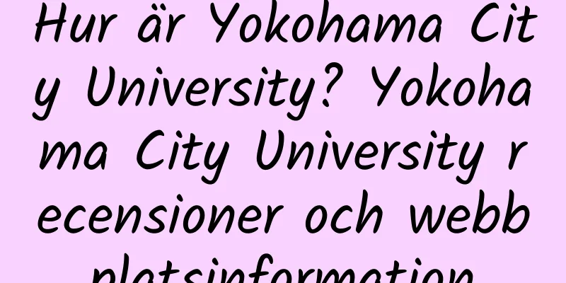 Hur är Yokohama City University? Yokohama City University recensioner och webbplatsinformation
