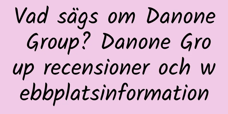 Vad sägs om Danone Group? Danone Group recensioner och webbplatsinformation