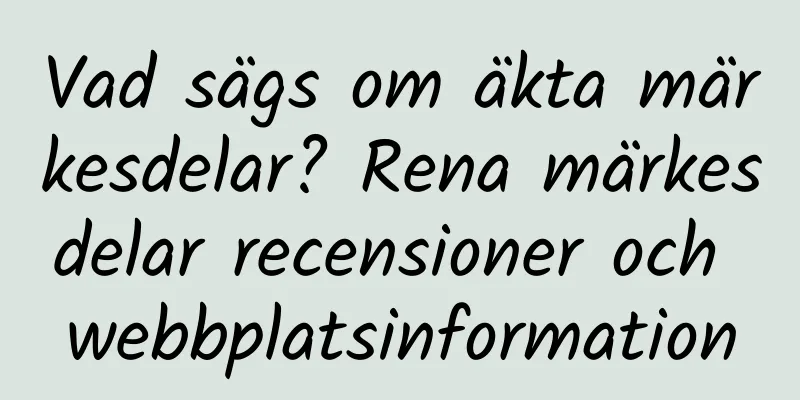 Vad sägs om äkta märkesdelar? Rena märkesdelar recensioner och webbplatsinformation