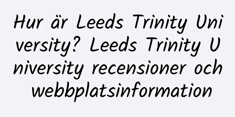 Hur är Leeds Trinity University? Leeds Trinity University recensioner och webbplatsinformation