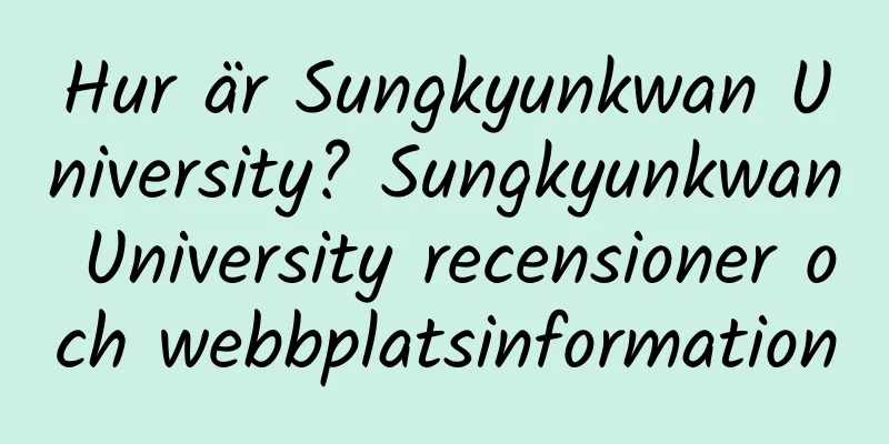 Hur är Sungkyunkwan University? Sungkyunkwan University recensioner och webbplatsinformation
