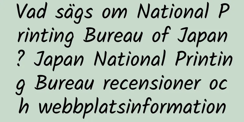 Vad sägs om National Printing Bureau of Japan? Japan National Printing Bureau recensioner och webbplatsinformation