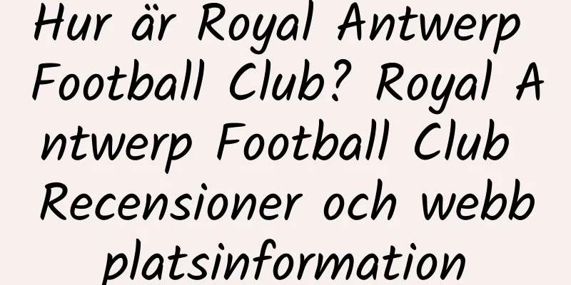 Hur är Royal Antwerp Football Club? Royal Antwerp Football Club Recensioner och webbplatsinformation