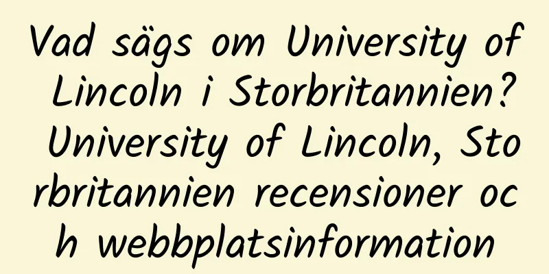 Vad sägs om University of Lincoln i Storbritannien? University of Lincoln, Storbritannien recensioner och webbplatsinformation