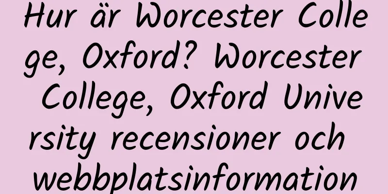 Hur är Worcester College, Oxford? Worcester College, Oxford University recensioner och webbplatsinformation