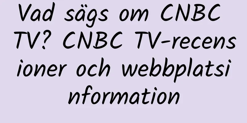 Vad sägs om CNBC TV? CNBC TV-recensioner och webbplatsinformation