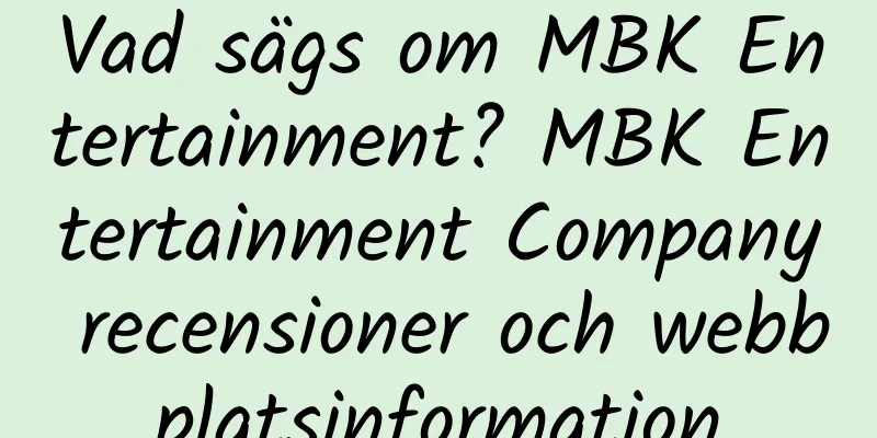 Vad sägs om MBK Entertainment? MBK Entertainment Company recensioner och webbplatsinformation