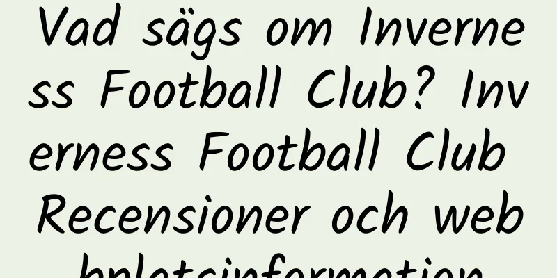 Vad sägs om Inverness Football Club? Inverness Football Club Recensioner och webbplatsinformation