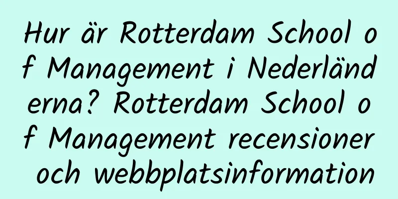 Hur är Rotterdam School of Management i Nederländerna? Rotterdam School of Management recensioner och webbplatsinformation