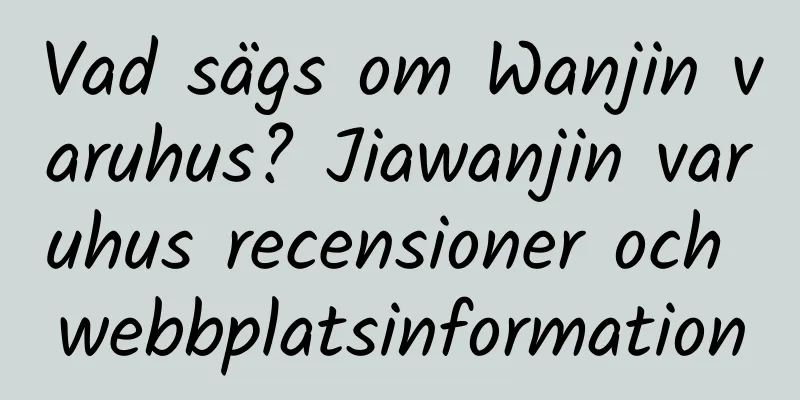 Vad sägs om Wanjin varuhus? Jiawanjin varuhus recensioner och webbplatsinformation