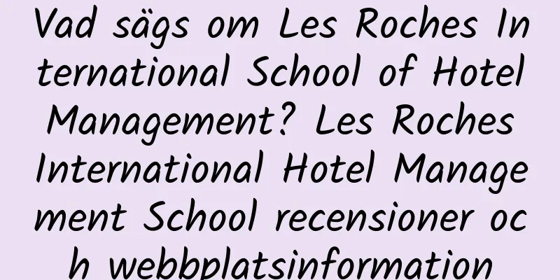 Vad sägs om Les Roches International School of Hotel Management? Les Roches International Hotel Management School recensioner och webbplatsinformation