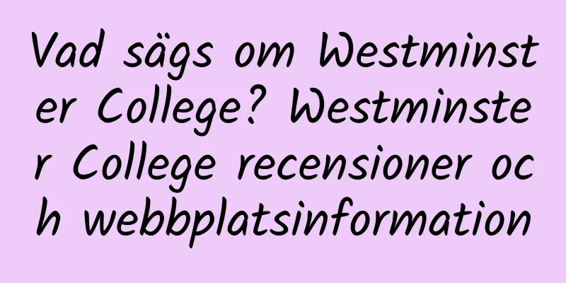 Vad sägs om Westminster College? Westminster College recensioner och webbplatsinformation