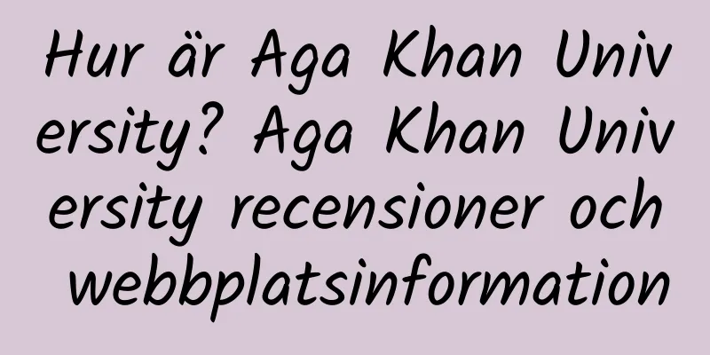 Hur är Aga Khan University? Aga Khan University recensioner och webbplatsinformation