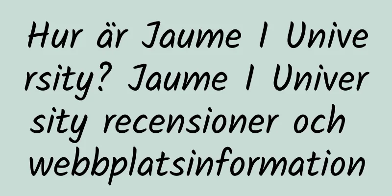 Hur är Jaume I University? Jaume I University recensioner och webbplatsinformation