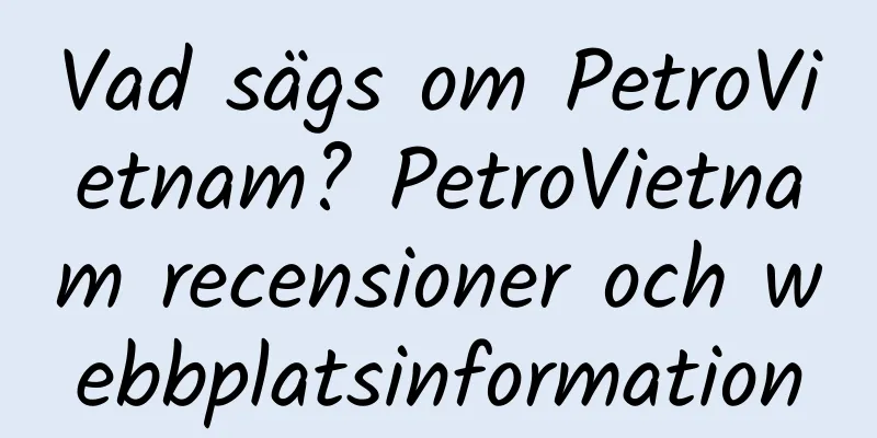 Vad sägs om PetroVietnam? PetroVietnam recensioner och webbplatsinformation