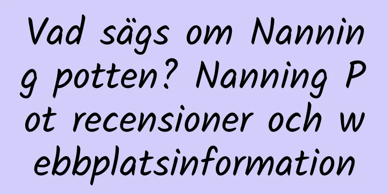 Vad sägs om Nanning potten? Nanning Pot recensioner och webbplatsinformation