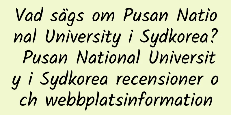 Vad sägs om Pusan ​​National University i Sydkorea? Pusan ​​National University i Sydkorea recensioner och webbplatsinformation