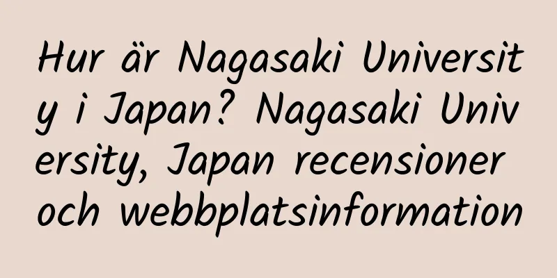 Hur är Nagasaki University i Japan? Nagasaki University, Japan recensioner och webbplatsinformation