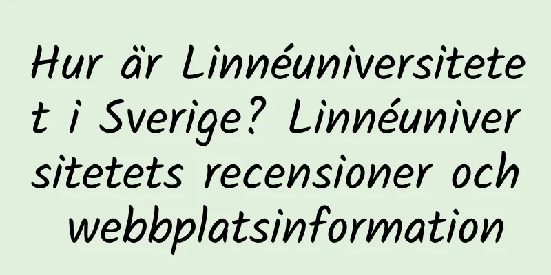 Hur är Linnéuniversitetet i Sverige? Linnéuniversitetets recensioner och webbplatsinformation