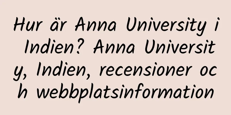 Hur är Anna University i Indien? Anna University, Indien, recensioner och webbplatsinformation