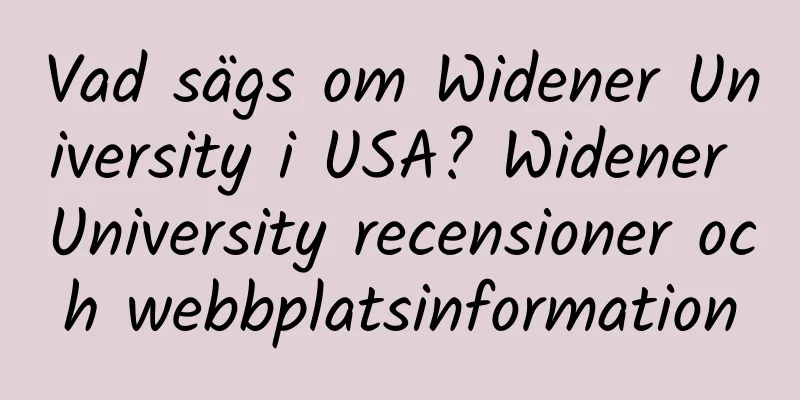 Vad sägs om Widener University i USA? Widener University recensioner och webbplatsinformation