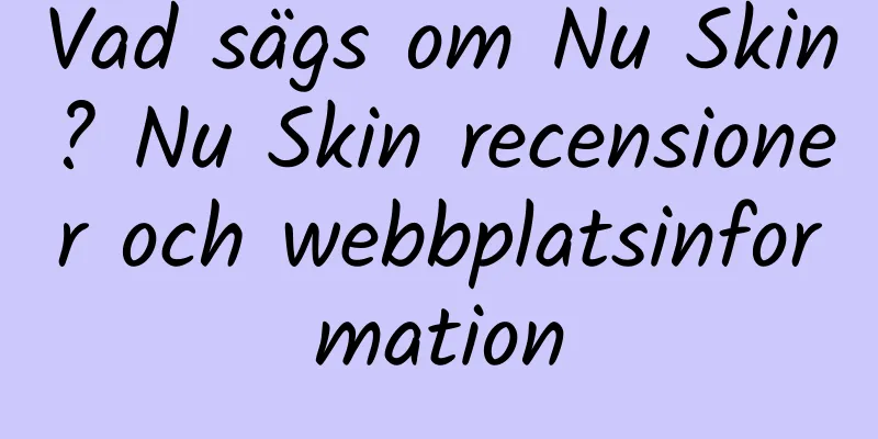 Vad sägs om Nu Skin? Nu Skin recensioner och webbplatsinformation