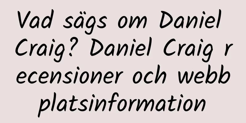 Vad sägs om Daniel Craig? Daniel Craig recensioner och webbplatsinformation