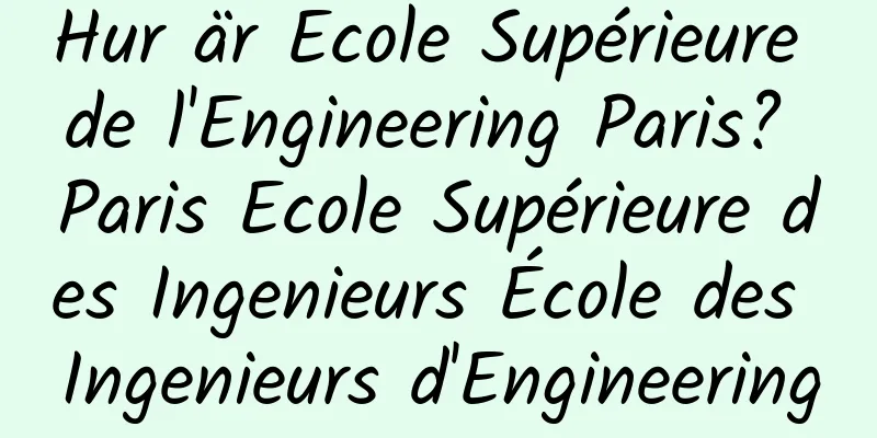 Hur är Ecole Supérieure de l'Engineering Paris? Paris Ecole Supérieure des Ingenieurs École des Ingenieurs d'Engineering