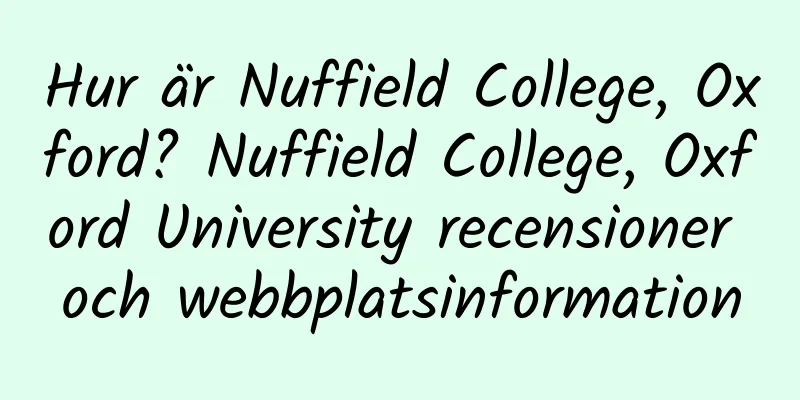 Hur är Nuffield College, Oxford? Nuffield College, Oxford University recensioner och webbplatsinformation