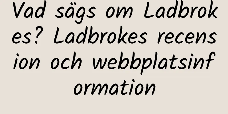 Vad sägs om Ladbrokes? Ladbrokes recension och webbplatsinformation