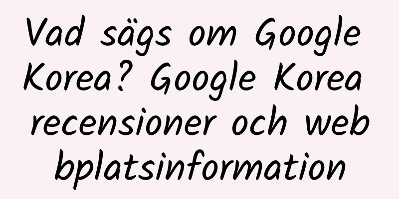 Vad sägs om Google Korea? Google Korea recensioner och webbplatsinformation