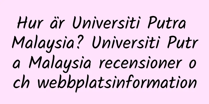 Hur är Universiti Putra Malaysia? Universiti Putra Malaysia recensioner och webbplatsinformation