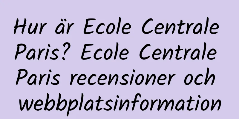 Hur är Ecole Centrale Paris? Ecole Centrale Paris recensioner och webbplatsinformation