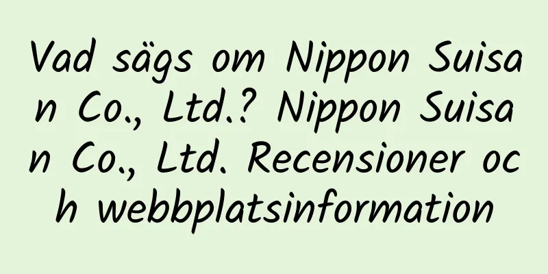 Vad sägs om Nippon Suisan Co., Ltd.? Nippon Suisan Co., Ltd. Recensioner och webbplatsinformation