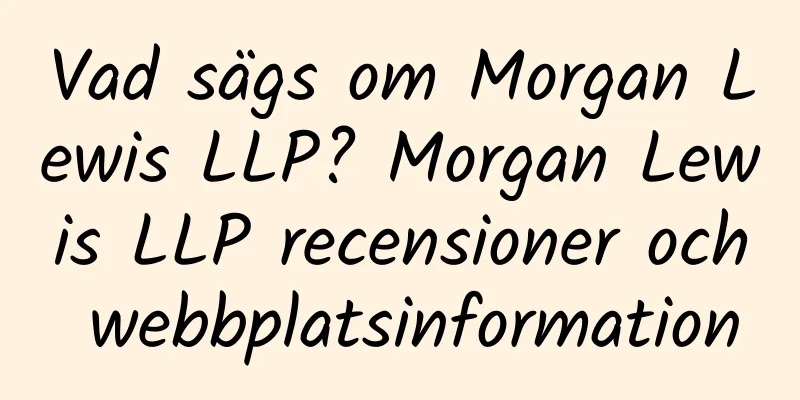 Vad sägs om Morgan Lewis LLP? Morgan Lewis LLP recensioner och webbplatsinformation