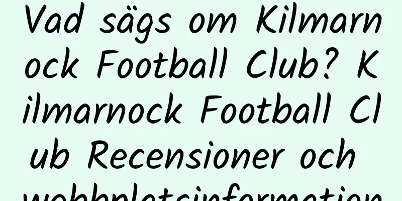 Vad sägs om Kilmarnock Football Club? Kilmarnock Football Club Recensioner och webbplatsinformation