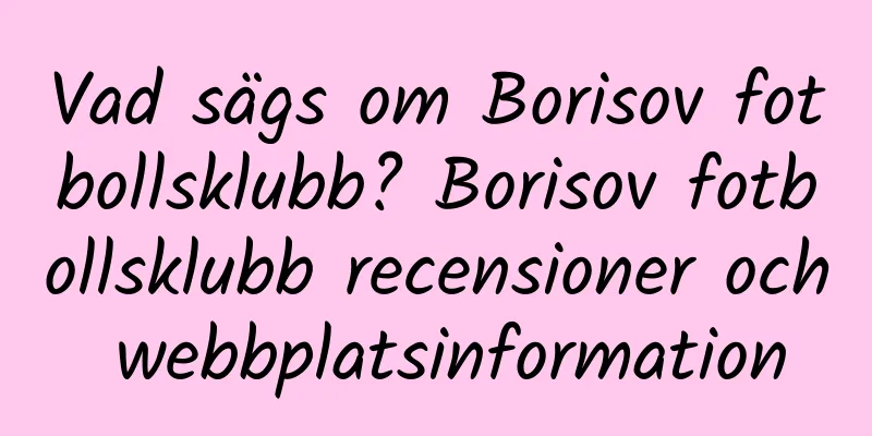 Vad sägs om Borisov fotbollsklubb? Borisov fotbollsklubb recensioner och webbplatsinformation