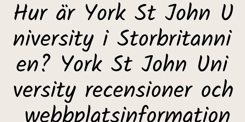 Hur är York St John University i Storbritannien? York St John University recensioner och webbplatsinformation