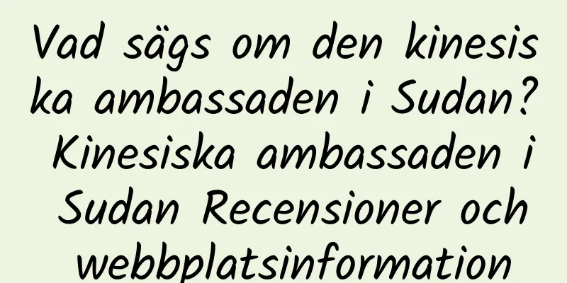 Vad sägs om den kinesiska ambassaden i Sudan? Kinesiska ambassaden i Sudan Recensioner och webbplatsinformation