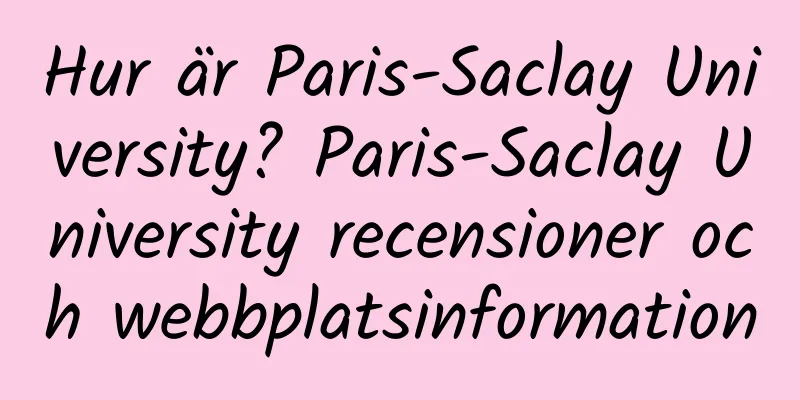 Hur är Paris-Saclay University? Paris-Saclay University recensioner och webbplatsinformation
