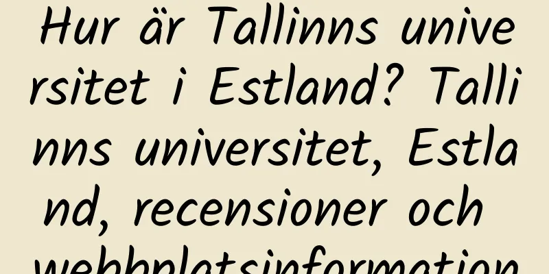 Hur är Tallinns universitet i Estland? Tallinns universitet, Estland, recensioner och webbplatsinformation