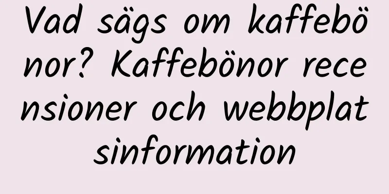 Vad sägs om kaffebönor? Kaffebönor recensioner och webbplatsinformation