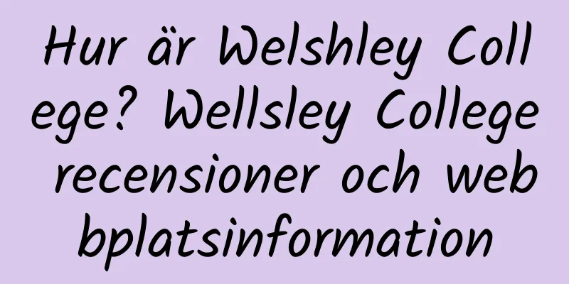 Hur är Welshley College? Wellsley College recensioner och webbplatsinformation