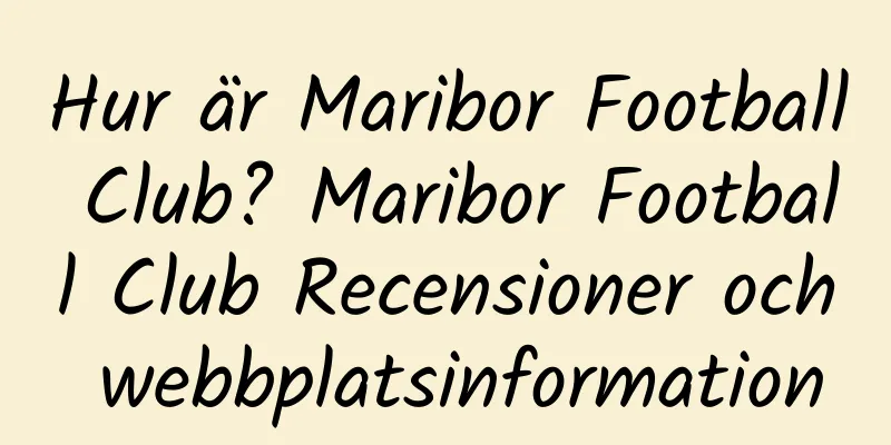 Hur är Maribor Football Club? Maribor Football Club Recensioner och webbplatsinformation