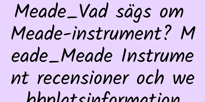 Meade_Vad sägs om Meade-instrument? Meade_Meade Instrument recensioner och webbplatsinformation