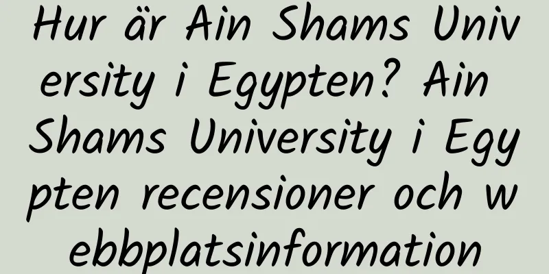 Hur är Ain Shams University i Egypten? Ain Shams University i Egypten recensioner och webbplatsinformation